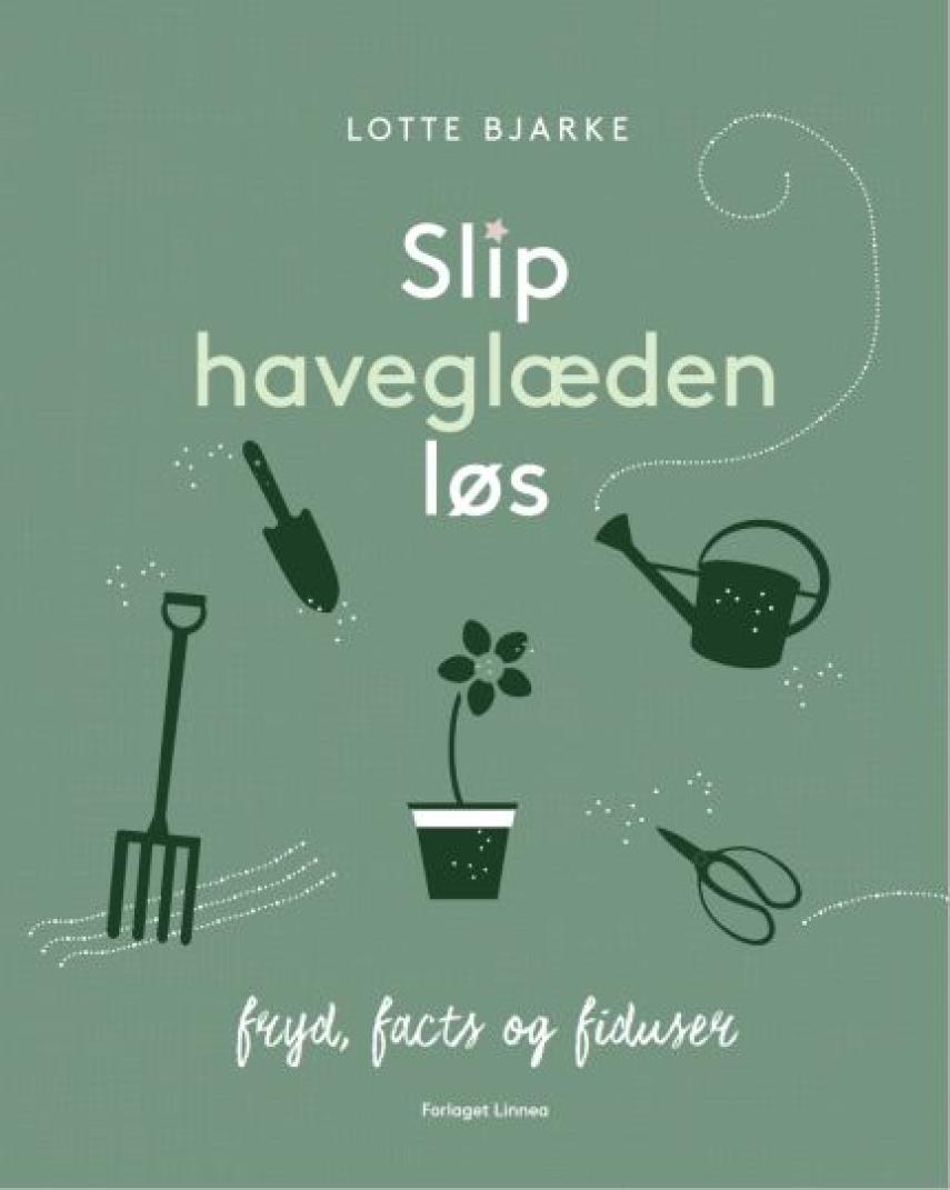Lotte Bjarke: Slip haveglæden løs : fryd, facts og fiduser